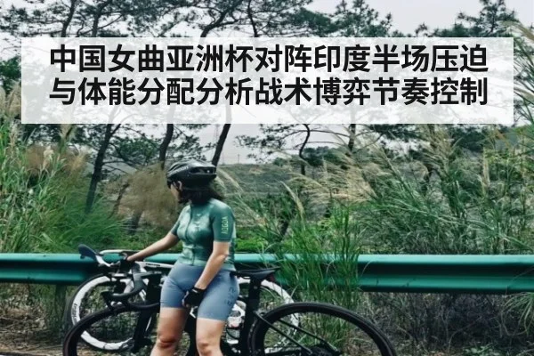 中国女曲亚洲杯对阵印度半场压迫与体能分配分析战术博弈节奏控制